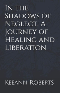 In the Shadows of Neglect: A Journey of Healing and Liberation