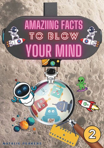 Amazing Facts to Blow Your Mind Space & Technology: Interesting Facts For Curious Kids, Teens and Adults