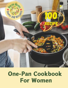 One-Pan Cookbook For Women: 100 Simple, Healthy Recipes: One-Pan Dishes for Women's Wellness
