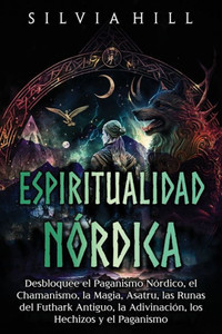 Espiritualidad nórdica: Desbloquee el paganismo nórdico, el chamanismo, la magia, Asatru, las runas del Futhark antiguo, la adivinación, los h