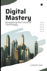 Digital Mastery: Navigating the Future of Technology