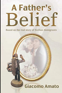 A Father's Belief: Base on true story of Sicilian immigrant A Father's Belief: Base on true story of Sicilian immigrant