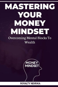 Mastering Your Money Mindset: Overcoming Mental Blocks to Wealth