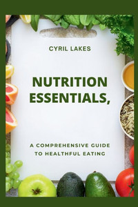 Nutrition Essentials: A Comprehensive Guide to Healthful Eating