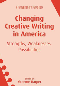 Changing Creative Writing in America: Strengths, Weaknesses, Possibilities