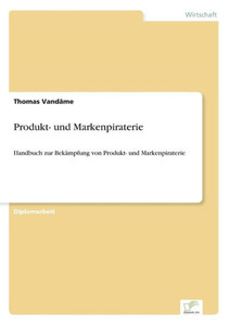 Produkt- und Markenpiraterie: Handbuch zur BekÃ¤mpfung von Produkt- und Markenpiraterie