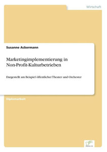 Marketingimplementierung in Non-Profit-Kulturbetrieben: Dargestellt am Beispiel öffentlicher Theater und Orchester