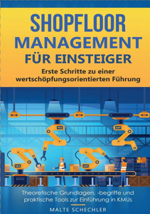 Shopfloor Management für Einsteiger: Erste Schritte zu einer wertschöpfungsorientierten Führung Theoretische Grundlagen, -begriffe und praktische Tool