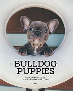 Bulldog Puppies : Guide To Train & Care For Your French Bulldog Bulldog Puppies : Guide To Train & Care For Your French Bulldog