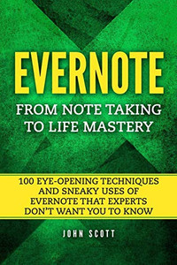 Evernote: From Note Taking To Life Mastery: 100 Eye-Opening Techniques And Sneaky Uses Of Evernote That Experts Don?çöt Want You To Know (Evernote Essentials In Black&White)