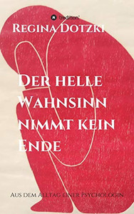 Der Helle Wahnsinn Nimmt Kein Ende: Aus Dem Alltag Einer Psychologin (German Edition)
