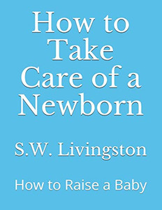 How to Take Care of a Newborn: How to Raise a Baby
