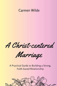A Christ-centered Marriage (Large Print Edition): A Practical Guide to Building a Strong, Faith-based Relationship Large Print