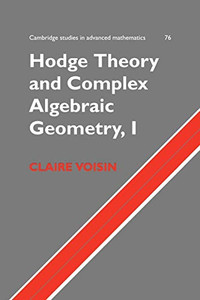 Hodge Theory And Complex Algebraic Geometry I: Volume 1 (Cambridge Studies In Advanced Mathematics, Series Number 76) Hodge Theory And Complex Algebraic Geometry I: Volume 1 (Cambridge Studies In Advanced Mathematics, Series Number 76)