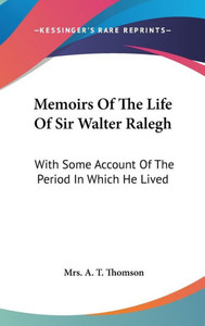 Memoirs Of The Life Of Sir Walter Ralegh: With Some Account Of The Period In Which He Lived