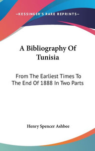 A Bibliography Of Tunisia: From The Earliest Times To The End Of 1888 In Two Parts: Including Utica And Carthage, The Punic Wars, The Roman Occup