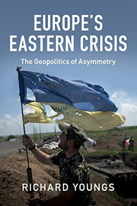 Europe'S Eastern Crisis: The Geopolitics Of Asymmetry Europe'S Eastern Crisis: The Geopolitics Of Asymmetry