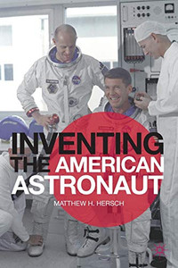 Inventing The American Astronaut (Palgrave Studies In The History Of Science And Technology)