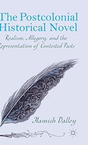 The Postcolonial Historical Novel: Realism, Allegory, And The Representation Of Contested Pasts