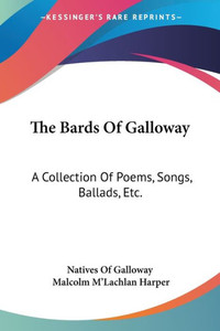 The Bards Of Galloway: A Collection Of Poems, Songs, Ballads, Etc.