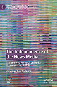 The Independence Of The News Media: Francophone Research On Media, Economics And Politics (Global Transformations In Media And Communication Research - A Palgrave And Iamcr Series) The Independence Of The News Media: Francophone Research On Media, Economics And Politics (Global Transformations In Media And Communication Research - A Palgrave And Iamcr Series)