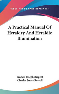 A Practical Manual Of Heraldry And Heraldic Illumination