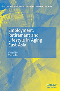 Employment, Retirement And Lifestyle In Aging East Asia (Social Policy And Development Studies In East Asia)