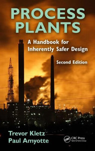 Process Plants: A Handbook For Inherently Safer Design, Second Edition Process Plants: A Handbook For Inherently Safer Design, Second Edition