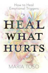 Heal What Hurts: How to Heal Emotional Triggers