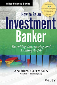 How To Be An Investment Banker: Recruiting, Interviewing, And Landing The Job
