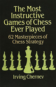 The Most Instructive Games Of Chess Ever Played: 62 Masterpieces Of Chess Strategy