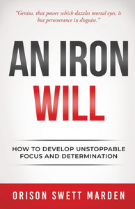 Iron Will: How to Develop Unstoppable Focus and Determination