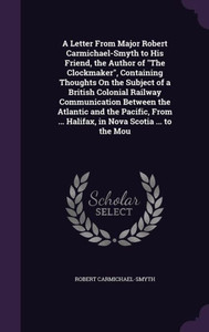 A Letter From Major Robert Carmichael-Smyth to His Friend, the Author of ""The Clockmaker"", Containing Thoughts On the Subject of a British Colonial Ra