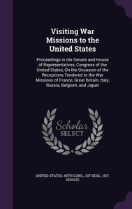 Visiting War Missions to the United States: Proceedings in the Senate and House of Representatives, Congress of the United States, On the Occasion of