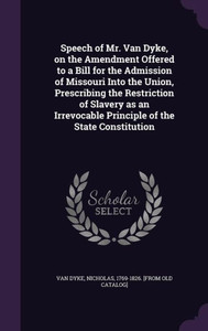 Speech of Mr. Van Dyke, on the Amendment Offered to a Bill for the Admission of Missouri Into the Union, Prescribing the Restriction of Slavery as an