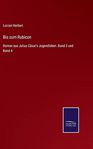 Bis Zum Rubicon: Roman Aus Julius C?Ñsar'S Jugendleben. Band 3 Und Band 4 (German Edition) - Hardcover Bis Zum Rubicon: Roman Aus Julius C?Ñsar'S Jugendleben. Band 3 Und Band 4 (German Edition) - Hardcover