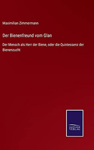 Der Bienenfreund Vom Glan: Der Mensch Als Herr Der Biene, Oder Die Quintessenz Der Bienenzucht (German Edition) - Hardcover Der Bienenfreund Vom Glan: Der Mensch Als Herr Der Biene, Oder Die Quintessenz Der Bienenzucht (German Edition) - Hardcover