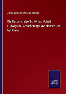Die Besuchsreise Sr. K??Nigl. Hoheit Ludwigs Iii., Grossherzogs Von Hessen Und Bei Rhein (German Edition) - Paperback Die Besuchsreise Sr. K??Nigl. Hoheit Ludwigs Iii., Grossherzogs Von Hessen Und Bei Rhein (German Edition) - Paperback