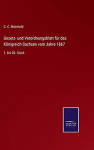 Gesetz- Und Verordnungsblatt F??R Das K??Nigreich Sachsen Vom Jahre 1867: 1. Bis 30. St??Ck (German Edition) - Hardcover Gesetz- Und Verordnungsblatt F??R Das K??Nigreich Sachsen Vom Jahre 1867: 1. Bis 30. St??Ck (German Edition) - Hardcover
