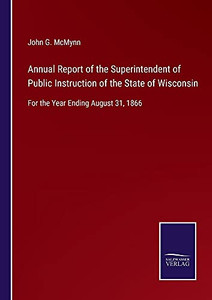 Annual Report Of The Superintendent Of Public Instruction Of The State Of Wisconsin: For The Year Ending August 31, 1866 - Paperback Annual Report Of The Superintendent Of Public Instruction Of The State Of Wisconsin: For The Year Ending August 31, 1866 - Paperback