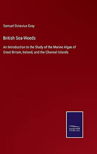 British Sea-Weeds: An Introduction To The Study Of The Marine Algae Of Great Britain, Ireland, And The Channel Islands - Hardcover