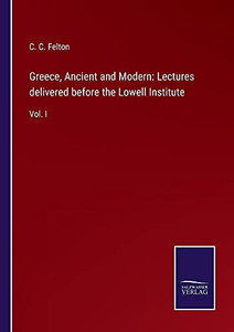 Greece, Ancient And Modern: Lectures Delivered Before The Lowell Institute: Vol. I - Paperback Greece, Ancient And Modern: Lectures Delivered Before The Lowell Institute: Vol. I - Paperback
