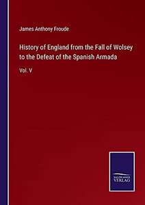 History Of England From The Fall Of Wolsey To The Defeat Of The Spanish Armada: Vol. V - Paperback