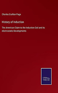 History Of Induction: The American Claim To The Induction Coil And Its Electrostatic Developments - Hardcover History Of Induction: The American Claim To The Induction Coil And Its Electrostatic Developments - Hardcover