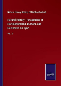 Natural History Transactions Of Northumberland, Durham, And Newcastle-On-Tyne: Vol. X - Paperback Natural History Transactions Of Northumberland, Durham, And Newcastle-On-Tyne: Vol. X - Paperback