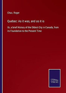 Quebec: As It Was, And As It Is: Or, A Brief History Of The Oldest City In Canada, From Its Foundation To The Present Time - Paperback Quebec: As It Was, And As It Is: Or, A Brief History Of The Oldest City In Canada, From Its Foundation To The Present Time - Paperback