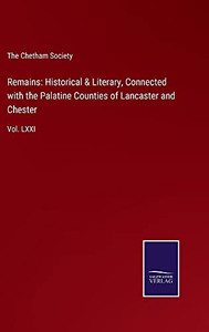Remains: Historical & Literary, Connected With The Palatine Counties Of Lancaster And Chester: Vol. Lxxi - Hardcover Remains: Historical & Literary, Connected With The Palatine Counties Of Lancaster And Chester: Vol. Lxxi - Hardcover