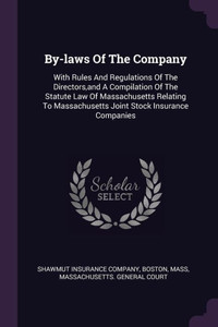 By-laws Of The Company: With Rules And Regulations Of The Directors, and A Compilation Of The Statute Law Of Massachusetts Relating To Massach