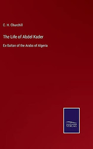 The Life Of Abdel Kader: Ex-Sultan Of The Arabs Of Algeria - Hardcover The Life Of Abdel Kader: Ex-Sultan Of The Arabs Of Algeria - Hardcover