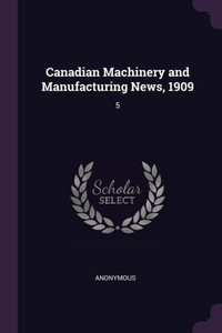 Canadian Machinery and Manufacturing News, 1909: 5